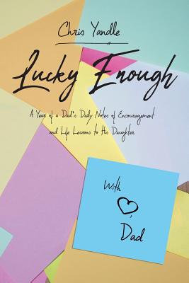 Lucky Enough: A Year of a Dad's Daily Notes of Encouragement and Life Lessons to His Daughter - Yandle, Chris