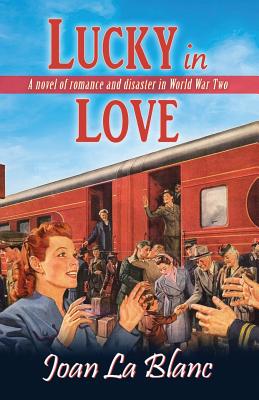 Lucky In Love: A Novel of Romance and Disaster in World War Two - La Blanc, Joan