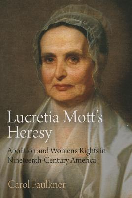 Lucretia Mott's Heresy: Abolition and Women's Rights in Nineteenth-Century America - Faulkner, Carol