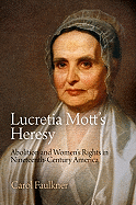 Lucretia Mott's Heresy: Abolition and Women's Rights in Nineteenth-Century America