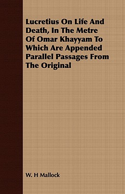 Lucretius on Life and Death, in the Metre of Omar Khayyam to Which Are Appended Parallel Passages from the Original - Mallock, W H