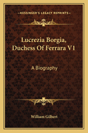 Lucrezia Borgia, Duchess of Ferrara V1: A Biography