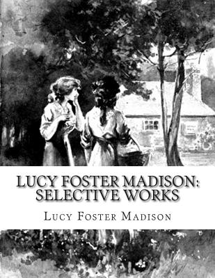 Lucy Foster Madison: Selective Works - Madison, Lucy Foster