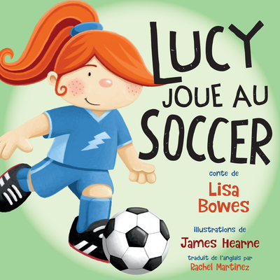 Lucy Joue Au Soccer - Bowes, Lisa, and Hearne, James (Illustrator), and Martinez, Rachel (Translated by)