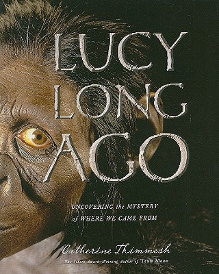 Lucy Long Ago: Uncovering the Mystery of Where We Came from - Thimmesh, Catherine
