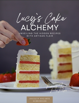 Lucy`s Cake Alchemy - Solarte Scheidiger, Jocelyn, and Egger, Michael (Photographer), and Bieri, Maria (Editor)