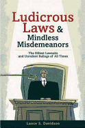 Ludicrous Laws and Mindless Mismeanors: The Silliest Lawsuits and Unruliest Rulings of All Times - Davidson, Lance