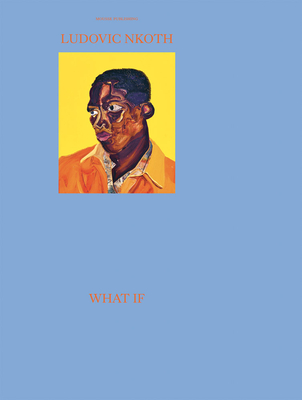 Ludovic Nkoth: What If - Nkoth, Ludovic, and Barnes, Elliot (Text by), and Emelife, Aindrea (Text by)