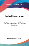 Ludus Patronymicus: Or The Etymology Of Curious Surnames