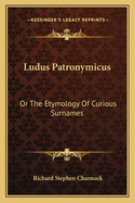 Ludus Patronymicus: Or the Etymology of Curious Surnames