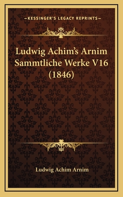Ludwig Achim's Arnim Sammtliche Werke V16 (1846) - Arnim, Ludwig Achim