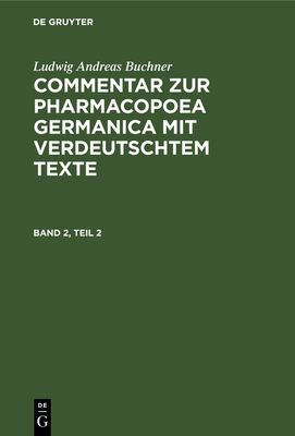 Ludwig Andreas Buchner: Commentar Zur Pharmacopoea Germanica Mit Verdeutschtem Texte. Band 2, Teil 2 - Boeck, Hermann Von (Contributions by), and Buchner, Ludwig Andreas