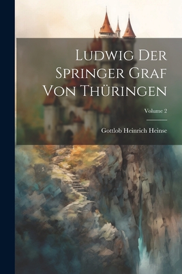 Ludwig Der Springer Graf Von Thringen; Volume 2 - Heinse, Gottlob Heinrich