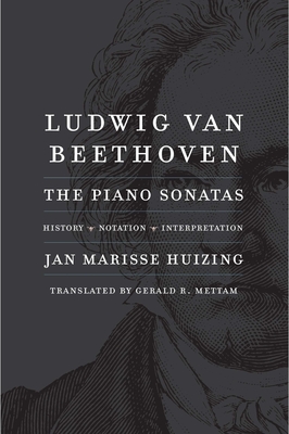 Ludwig Van Beethoven: The Piano Sonatas; History, Notation, Interpretation - Huizing, Jan Marisse, and Mettam, Gerald R (Translated by)