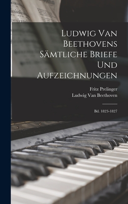 Ludwig Van Beethovens Samtliche Briefe Und Aufzeichnungen: Bd. 1823-1827 - Van Beethoven, Ludwig, and Prelinger, Fritz