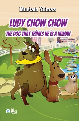 Ludy Chow Chow: The Dog that Thinks He is a Human - Y lmaz, Mustafa, and ?gel,  brahim (Translated by)