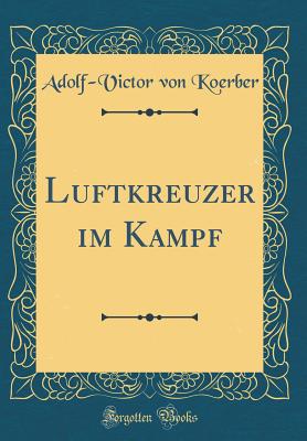 Luftkreuzer Im Kampf (Classic Reprint) - Koerber, Adolf-Victor Von