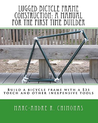 Lugged Bicycle Frame Construction, a Manual for the First Time Builder - Chimonas, Marc-Andre R