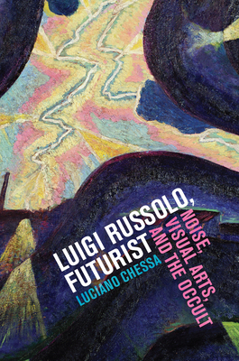 Luigi Russolo, Futurist: Noise, Visual Arts, and the Occult - Chessa, Luciano