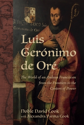 Luis Gernimo de Or: The World of an Andean Franciscan from the Frontiers to the Centers of Power - Cook, Alexandra Parma, and Cook, Noble David, Professor, and Cruz, Anne J (Editor)