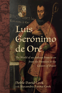 Luis Ger?nimo de Or?: The World of an Andean Franciscan from the Frontiers to the Centers of Power
