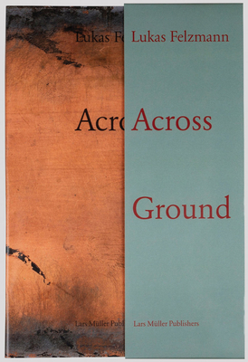 Lukas Felzmann: Across Ground - Felzmann, Lukas (Photographer), and Keller, Corey (Text by), and Gander, Forrest (Text by)