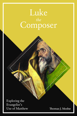 Luke the Composer: Exploring the Evangelist's Use of Matthew - Mosbo, Thomas J.