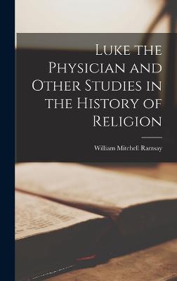 Luke the Physician and Other Studies in the History of Religion - Ramsay, William Mitchell