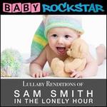 Lullaby Renditions of Sam Smith: In the Lonely Hour - Baby Rockstar