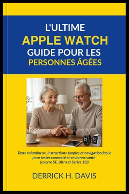 L'Ultime Apple Watch Guide Pour Les Personnes ges: Texte volumineux, instructions simples et navigation facile pour rester connect et en bonne sant (couvre SE, Ultra et Series 10) - Davis, Derrick H