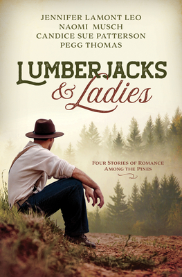 Lumberjacks and Ladies: 4 Historical Stories of Romance Among the Pines - Leo, Jennifer Lamont, and Musch, Naomi, and Patterson, Candice Sue