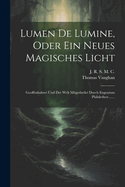 Lumen de Lumine, Oder Ein Neues Magisches Licht: Geoffenbahret Und Der Welt Mitgetheilet Durch Eugenium Philalethen ......