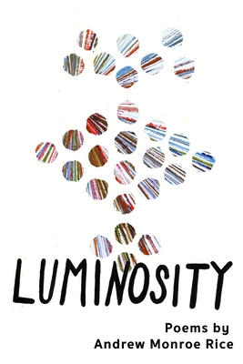 Luminosity: 28 Spiritual Poems, Ruminations & Deathbed Stories - Rice, Andrew Monroe
