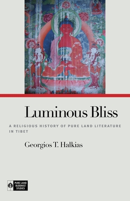 Luminous Bliss: A Religious History of Pure Land Literature in Tibet - Halkias, Georgios T, and Payne, Richard K (Editor)