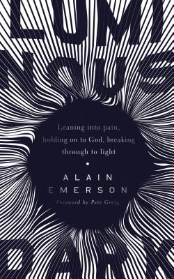 Luminous Dark: Leaning into pain, holding on to God, breaking through to light - Emerson, Alain, and Greig, Pete (Foreword by)