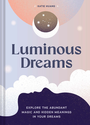 Luminous Dreams: Explore the Abundant Magic and Hidden Meanings in Your Dreams - Huang, Katie