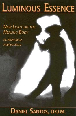 Luminous Essence: A Healer's Personal Story of Body, Light and Energy - Santos, Daniel, D.O