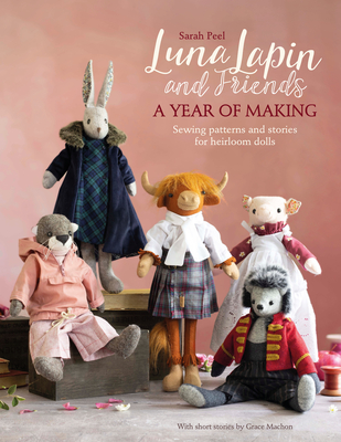 Luna Lapin and Friends, a Year of Making: Sewing Patterns and Stories from Luna's Little World - Peel, Sarah