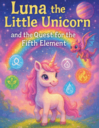 Luna the Little Unicorn and the Quest for the Fifth Element: A Magical Journey Through the Five Elements