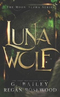 Luna Wolf: A Rejected Mate Shifter Romance - Rosewood, Regan, and Bailey, G