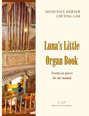 Luna's Little Organ Book: Twenty-six pieces for one manual - Werner, David Paul (Composer), and Lam, Chi Ying (Composer)