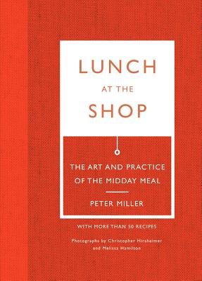 Lunch at the Shop: The Art and Practice of the Midday Meal - Miller, Peter, Dr., and Hirsheimer, Christopher (Photographer), and Hamilton, Melissa (Photographer)