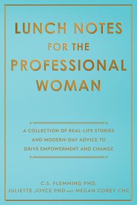 Lunch Notes for the Professional Woman: A Collection of Real-Life Stories and Modern-Day Advice to Drive Empowerment and Change - Flemming, C S, and Joyce, Juliette, and Corey, Megan