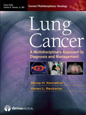 Lung Cancer: A Multidisciplinary Approach to Diagnosis and Management - Kernstine, Kemp H, MD, PhD (Editor), and Reckamp, Karen L, MD, MS (Editor), and Thomas, Charles R, MD (Editor)