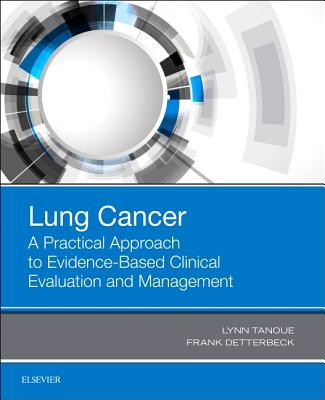 Lung Cancer: A Practical Approach to Evidence-Based Clinical Evaluation and Management - Tanoue, Lynn T., MD, and Detterbeck, Frank C, MD, FACS, FCCP