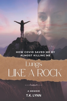 Lungs Like a Rock: How COVID Saved Me by Almost Killing Me - Lynn, T K