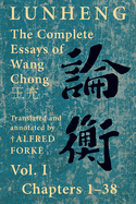 Lunheng &#35542;&#34913; The Complete Essays of Wang Chong &#29579;&#20805;, Vol. I, Chapters 1-38: Translated & Annotated by + Alfred Forke, Revised and Updated