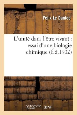 L'Unite Dans L'Etre Vivant: Essai D'Une Biologie Chimique - Le Dantec, F?lix Alexandre