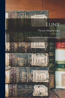 Lunt: A History Of The Lunt Family In America - Lunt, Thomas Simpson B 1854 (Creator)