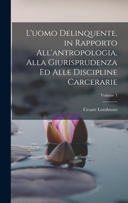 L'uomo Delinquente, in Rapporto All'antropologia, Alla Giurisprudenza Ed Alle Discipline Carcerarie; Volume 1 - Lombroso, Cesare